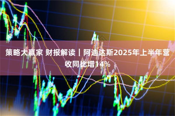 策略大赢家 财报解读｜阿迪达斯2025年上半年营收同比增14%