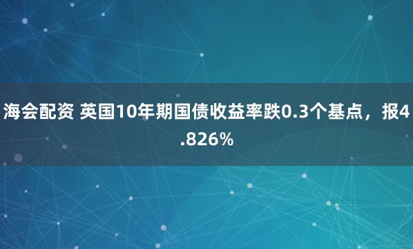 海会配资 英国10年期国债收益率跌0.3个基点，报4.826%