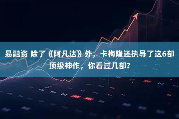 易融资 除了《阿凡达》外，卡梅隆还执导了这6部顶级神作，你看过几部?